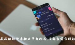 权威区块链货币排名平台推荐：了解当前市场趋
